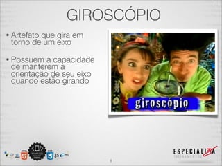 GIROSCÓPIO
• Artefato
         que gira em
 torno de um eixo

• Possuem  a capacidade
 de manterem a
 orientação de seu eixo
 quando estão girando




                          8
 