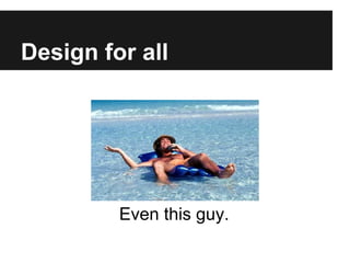Design for all




         Even this guy.
 