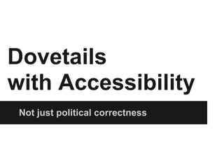 Dovetails
with Accessibility
 Not just political correctness
 