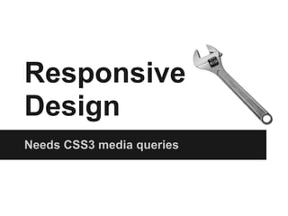 Responsive
Design
Needs CSS3 media queries
 
