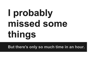 I probably
missed some
things
But there's only so much time in an hour.
 