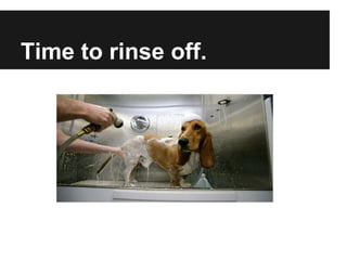 Time to rinse off.
 