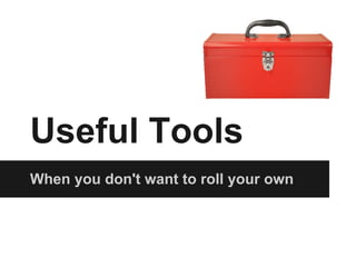 Useful Tools
When you don't want to roll your own
 