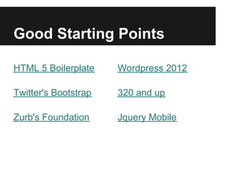 Good Starting Points

HTML 5 Boilerplate    Wordpress 2012

Twitter's Bootstrap   320 and up

Zurb's Foundation     Jquery Mobile
 