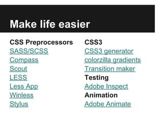 Make life easier
CSS Preprocessors   CSS3
SASS/SCSS           CSS3 generator
Compass             colorzilla gradients
Scout               Transition maker
LESS                Testing
Less App            Adobe Inspect
Winless             Animation
Stylus              Adobe Animate
 