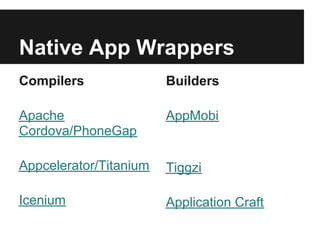 Native App Wrappers
Compilers               Builders

Apache                  AppMobi
Cordova/PhoneGap

Appcelerator/Titanium   Tiggzi

Icenium                 Application Craft
 