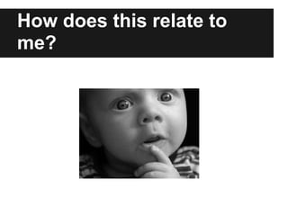 How does this relate to
me?
 