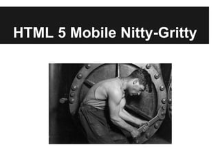HTML 5 Mobile Nitty-Gritty
 