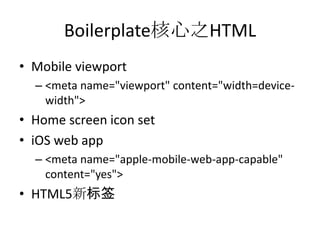 Boilerplate核心之HTML
• Mobile viewport
  – <meta name="viewport" content="width=device-
    width">
• Home screen icon set
• iOS web app
  – <meta name="apple-mobile-web-app-capable"
    content="yes">
• HTML5新标签
 