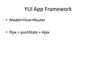 YUI App Framework
• Model+View+Router

• Pjax = pushState + Ajax
 
