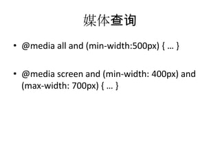 媒体查询
• @media all and (min-width:500px) { … }

• @media screen and (min-width: 400px) and
  (max-width: 700px) { … }
 