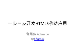 一步一步开发HTML5移动应用

    鲁超伍 Adam Lu
     @adamlu
 