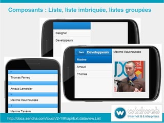 Composants : Liste, liste imbriquée, listes groupées




http://docs.sencha.com/touch/2-1/#!/api/Ext.dataview.List
 