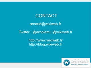 CONTACT
      arnaud@wixiweb.fr

Twitter : @arnolem | @wixiweb.fr

     http://www.wixiweb.fr
     http://blog.wixiweb.fr
 