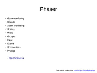 Phaser
● Game rendering
● Sounds
● Asset preloading
● Sprites
● World
● Groups
● Input
● Events
● Screen sizes
● Physics
- http://phaser.io
We are on Kickstarter! http://tiny.cc/html5gamedev
 