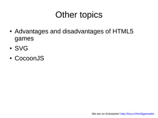 Other topics
● Advantages and disadvantages of HTML5
games
● SVG
● CocoonJS
We are on Kickstarter! http://tiny.cc/html5gamedev
 