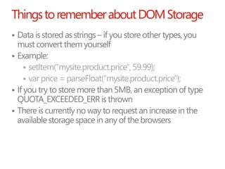 Things to remember about DOM Storage
 Data is stored as strings – if you store other types, you
  must convert them yours...