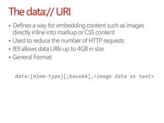 The data:// URI
 Defines a way for embedding content such as images
  directly inline into markup or CSS content
 Used t...