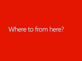 Where to from here?


Windows Phone Microsoft confidential.
 