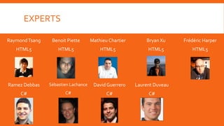 EXPERTS

Raymond Tsang    Benoit Piette       Mathieu Chartier       Bryan Xu     Frédéric Harper
   HTML5            HTML5                HTML5               HTML5          HTML5




Ramez Debbas    Sébastien Lachance    David Guerrero    Laurent Duveau
     C#                C#                   C#               C#
 