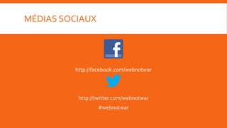 MÉDIAS SOCIAUX




         http://facebook.com/webnotwar



          http://twitter.com/webnotwar
                 #webnotwar
 