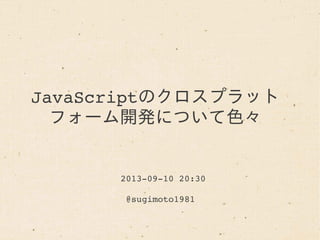 JavaScriptのクロスプラット
フォーム開発について色々
2013­09­10 20:30
@sugimoto1981 
 