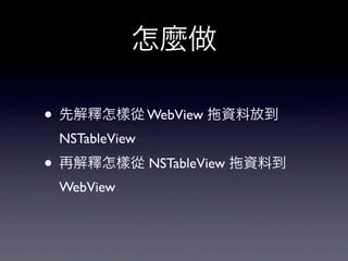 怎麼做

• 先解釋怎樣從 WebView   資料放到
 NSTableView
• 再解釋怎樣從 NSTableView   資料到
 WebView
 