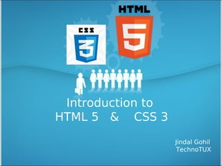 Introduction to
HTML 5 & CSS 3
                   Jindal Gohil
                   TechnoTUX
 