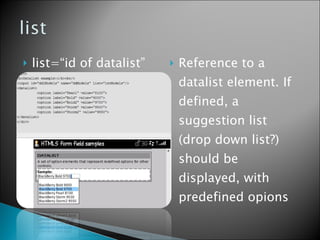 <ul><li>list=“id of datalist” </li></ul><ul><li>Reference to a datalist element. If defined, a suggestion list (drop down ...