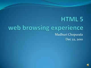 HTML 5 web browsing experience MadhuriChopurala Dec 22, 2010 