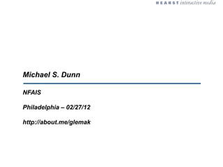 Michael S. Dunn

NFAIS

Philadelphia – 02/27/12

http://about.me/glemak
 