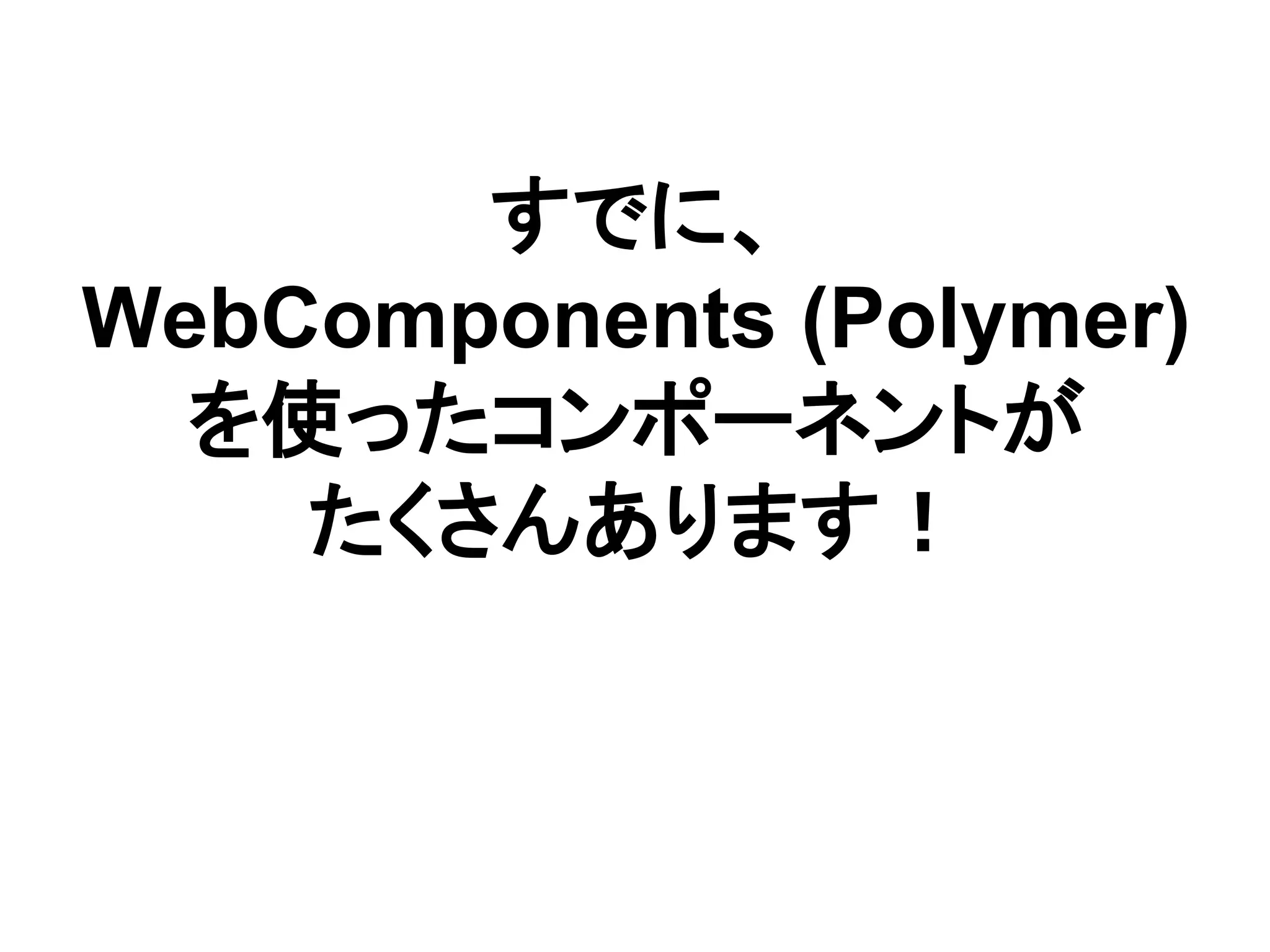 すでに、
WebComponents (Polymer)
を使ったコンポーネントが
たくさんあります！
 