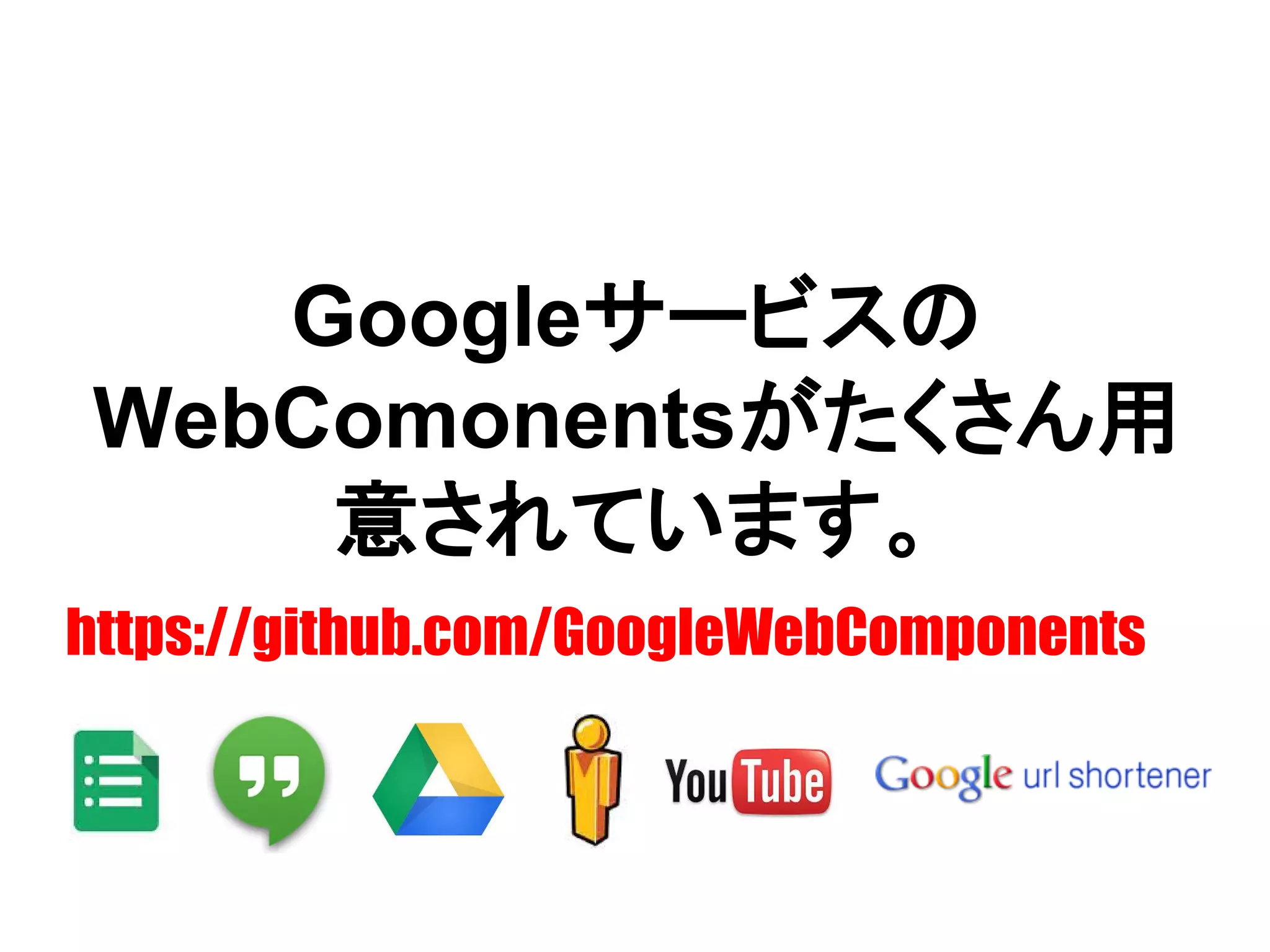 Googleサービスの
WebComonentsがたくさん用
意されています。
 