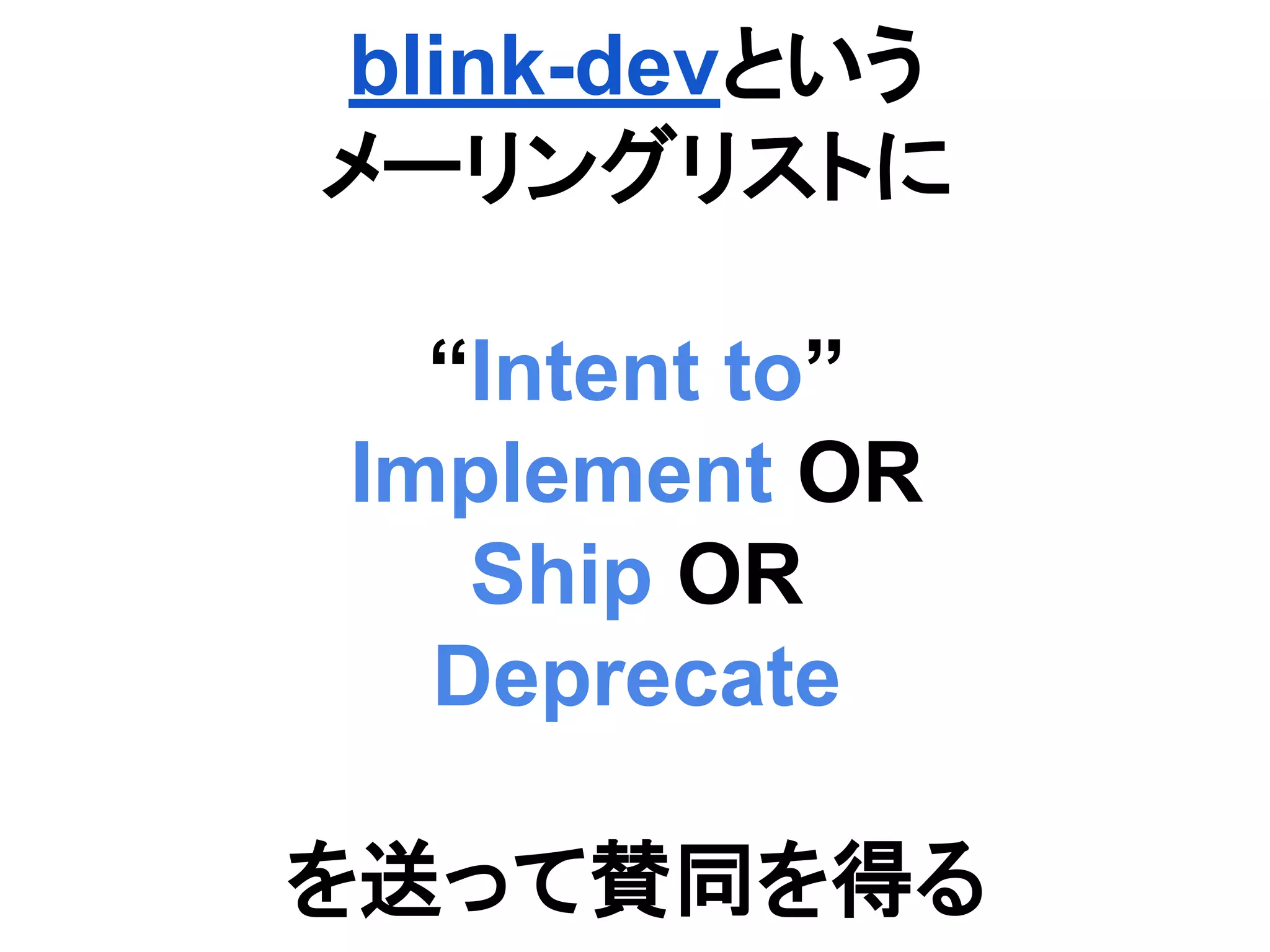blink-devという
メーリングリストに
“Intent to”
Implement OR
Ship OR
Deprecate
を送って賛同を得る
 