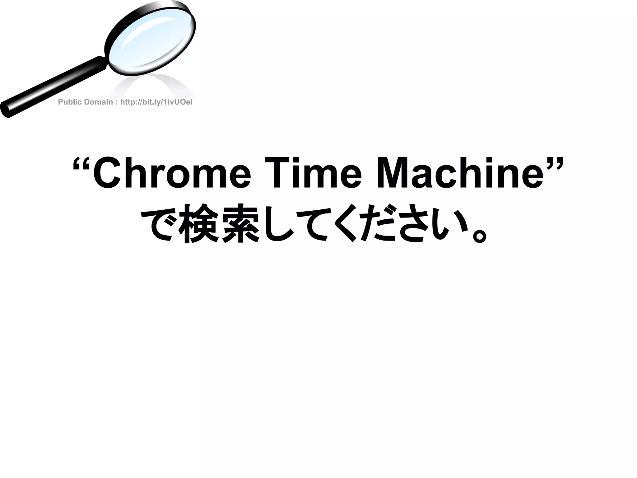 “Chrome Time Machine”
で検索してください。
Public Domain : http://bit.ly/1ivUOel
 