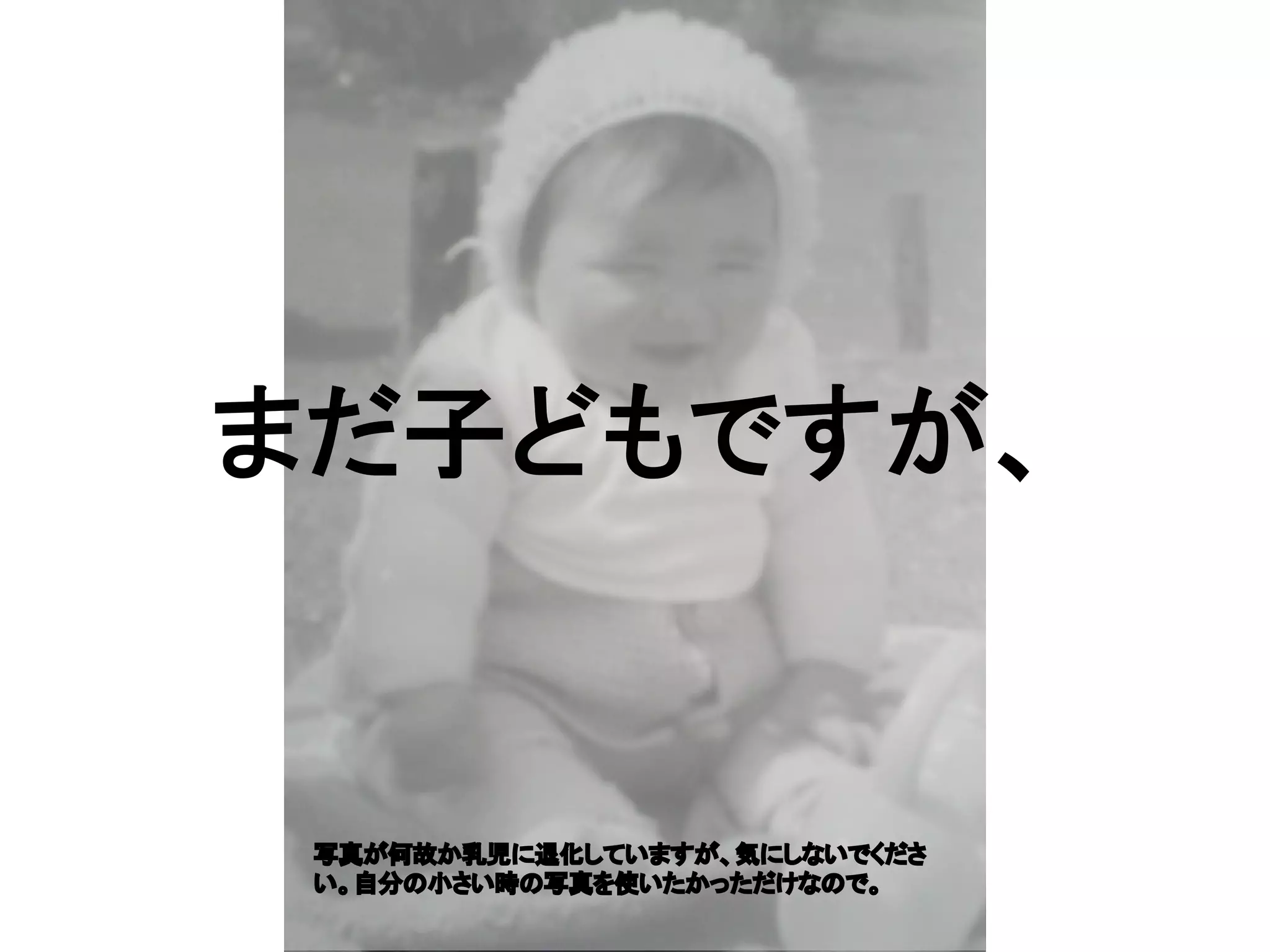 まだ子どもですが、
写真が何故か乳児に退化していますが、気にしないでくださ
い。自分の小さい時の写真を使いたかっただけなので。
 