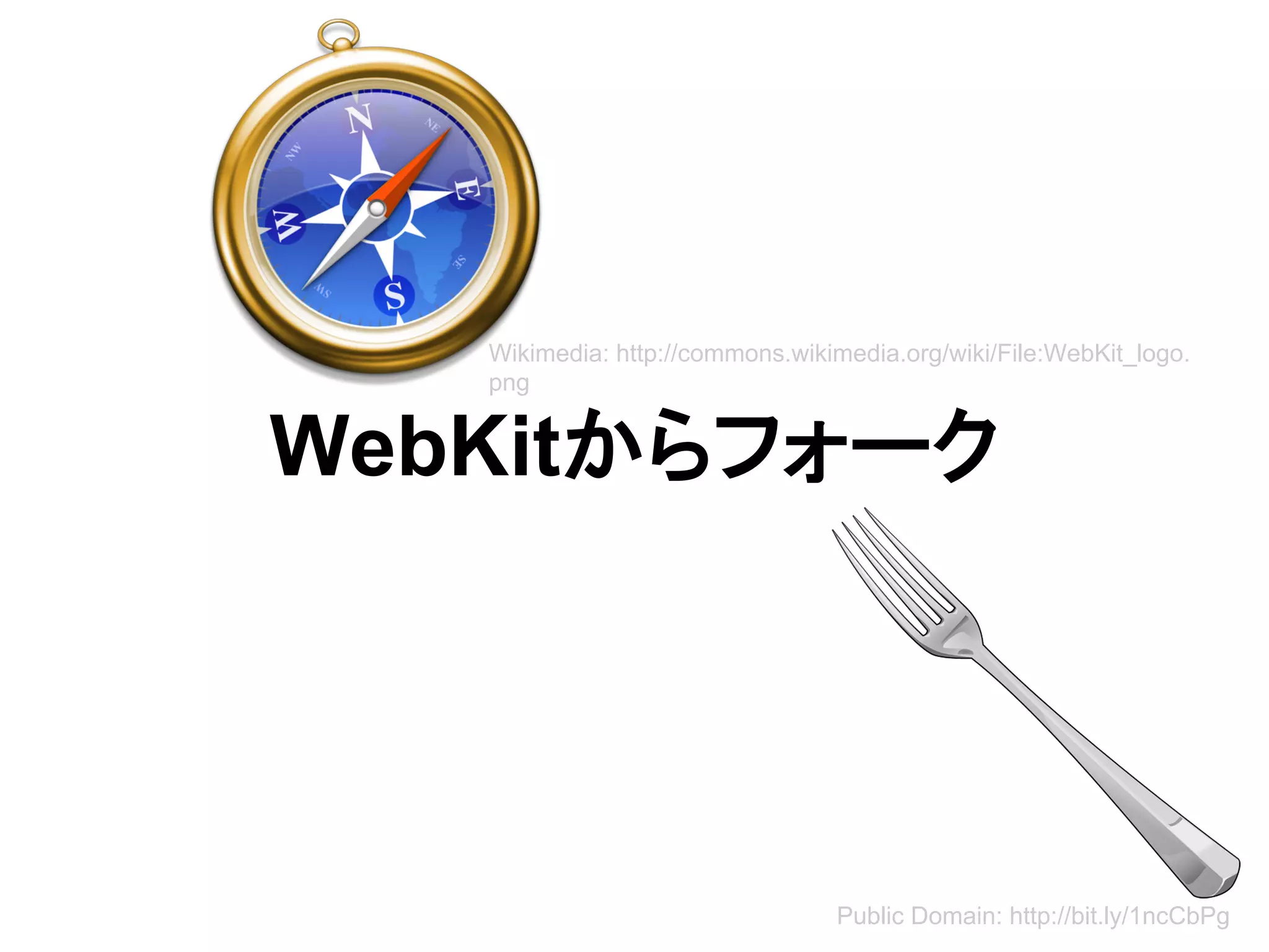 WebKitからフォーク
Public Domain: http://bit.ly/1ncCbPg
Wikimedia: http://commons.wikimedia.org/wiki/File:WebKit_logo.
png
 