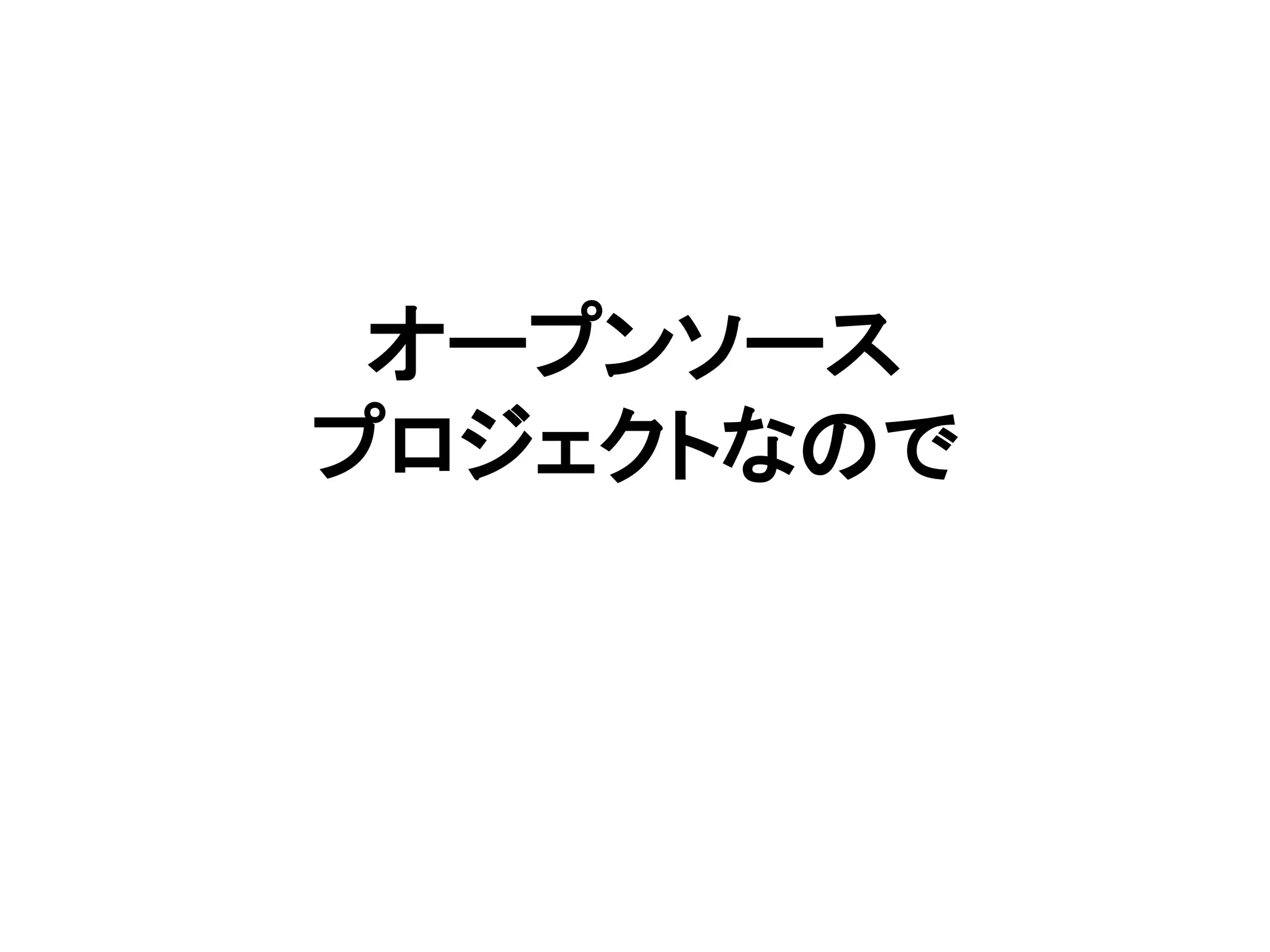オープンソース
プロジェクトなので
 