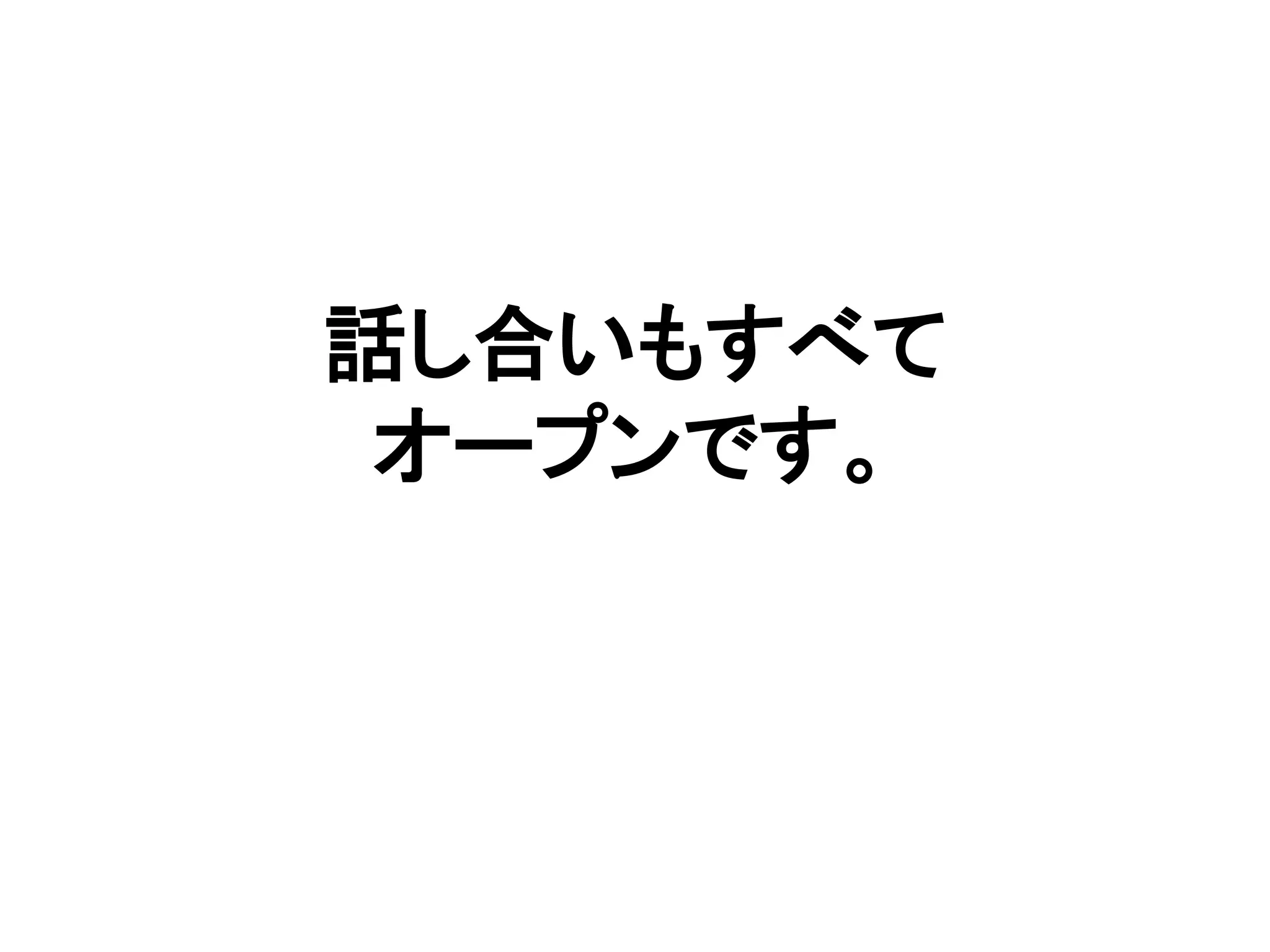 話し合いもすべて
オープンです。
 
