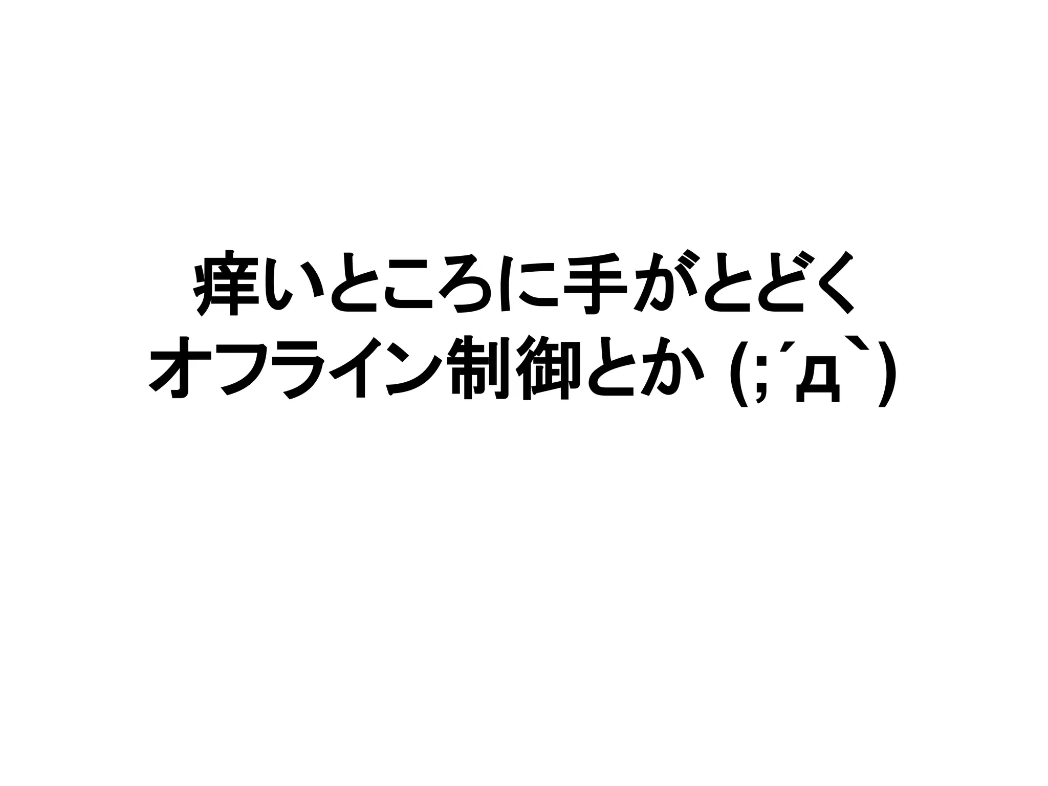 痒いところに手がとどく
オフライン制御とか (;´д｀)
 