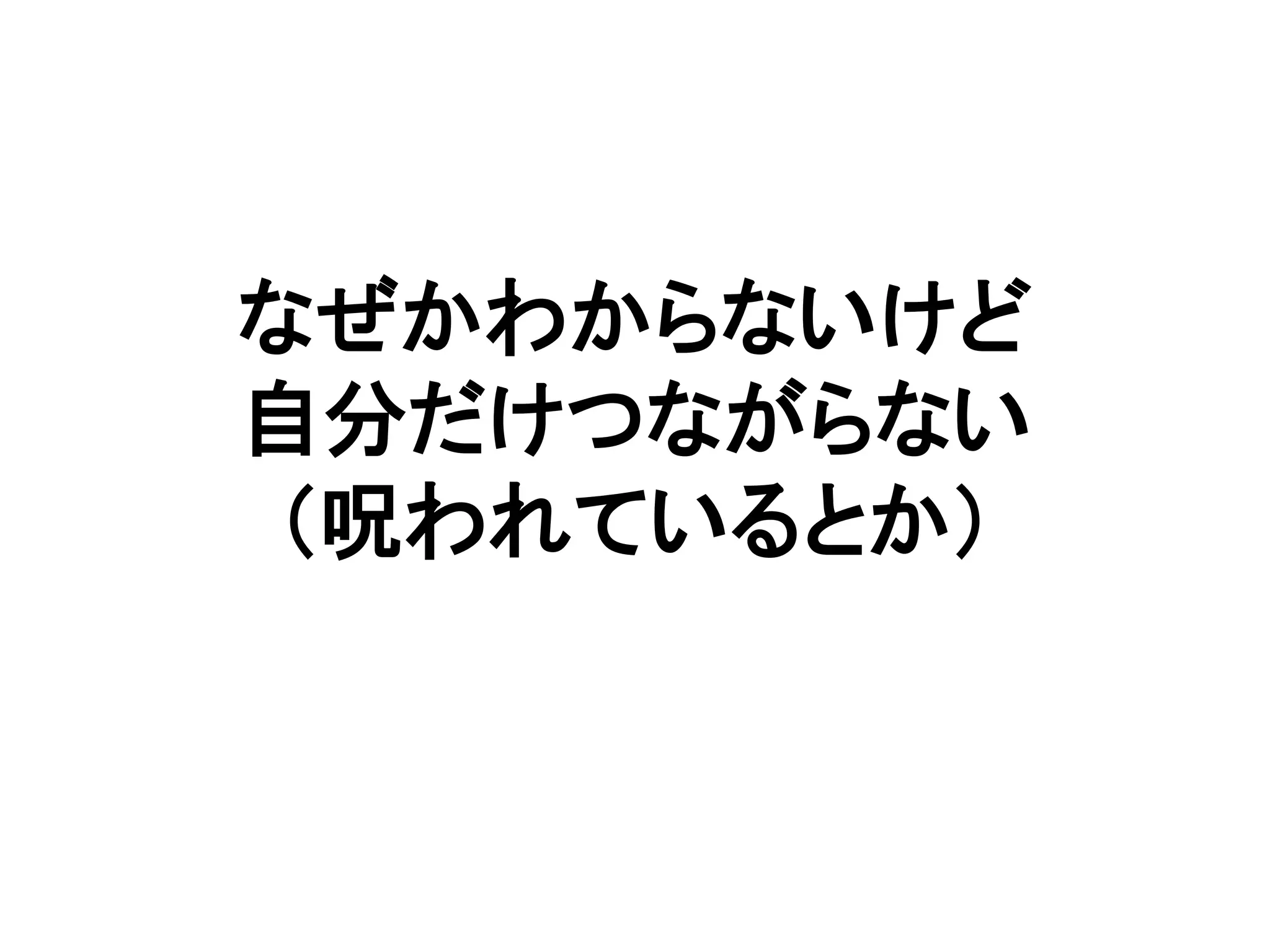 なぜかわからないけど
自分だけつながらない
（呪われているとか）
 