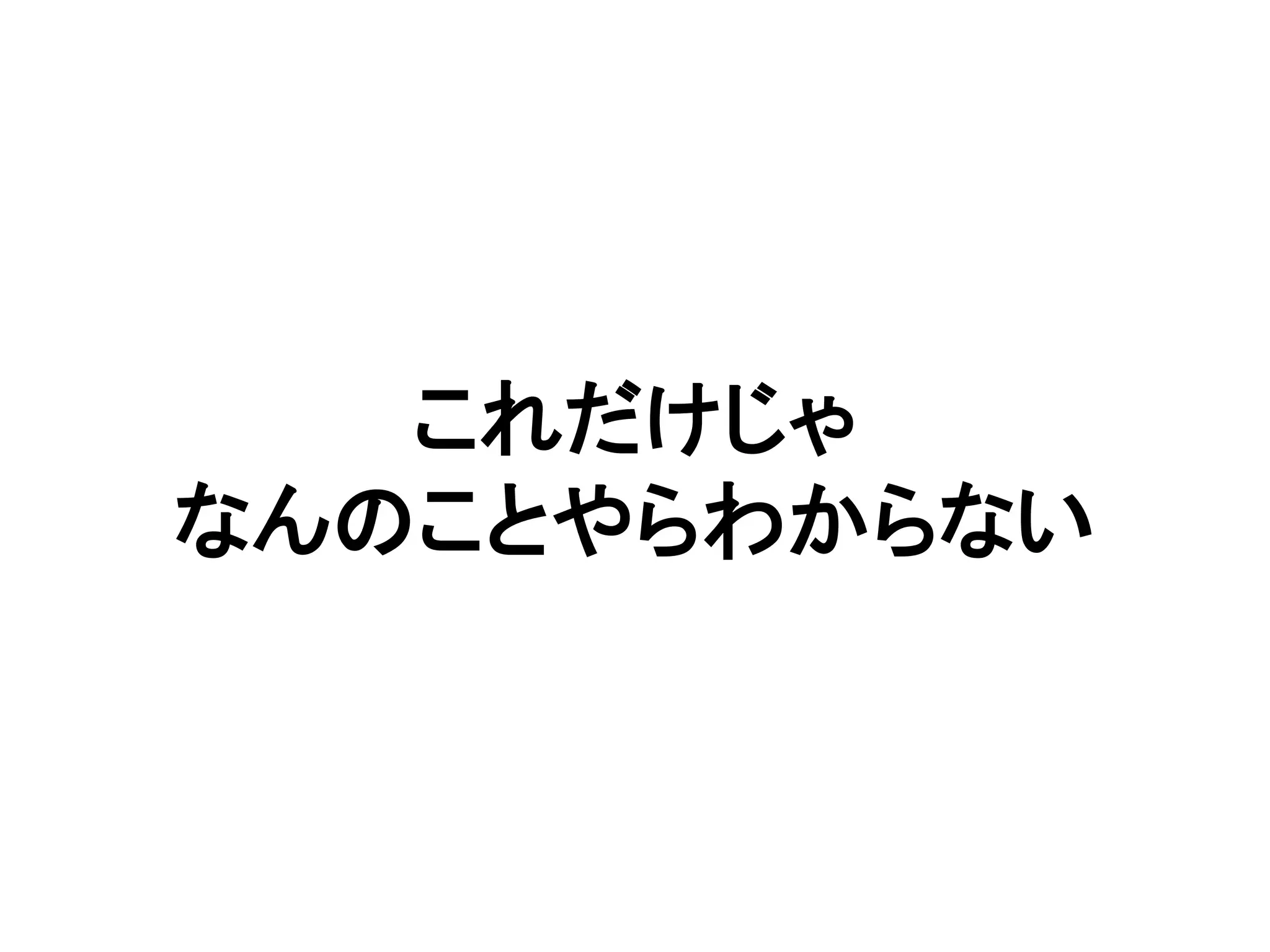 これだけじゃ
なんのことやらわからない
 