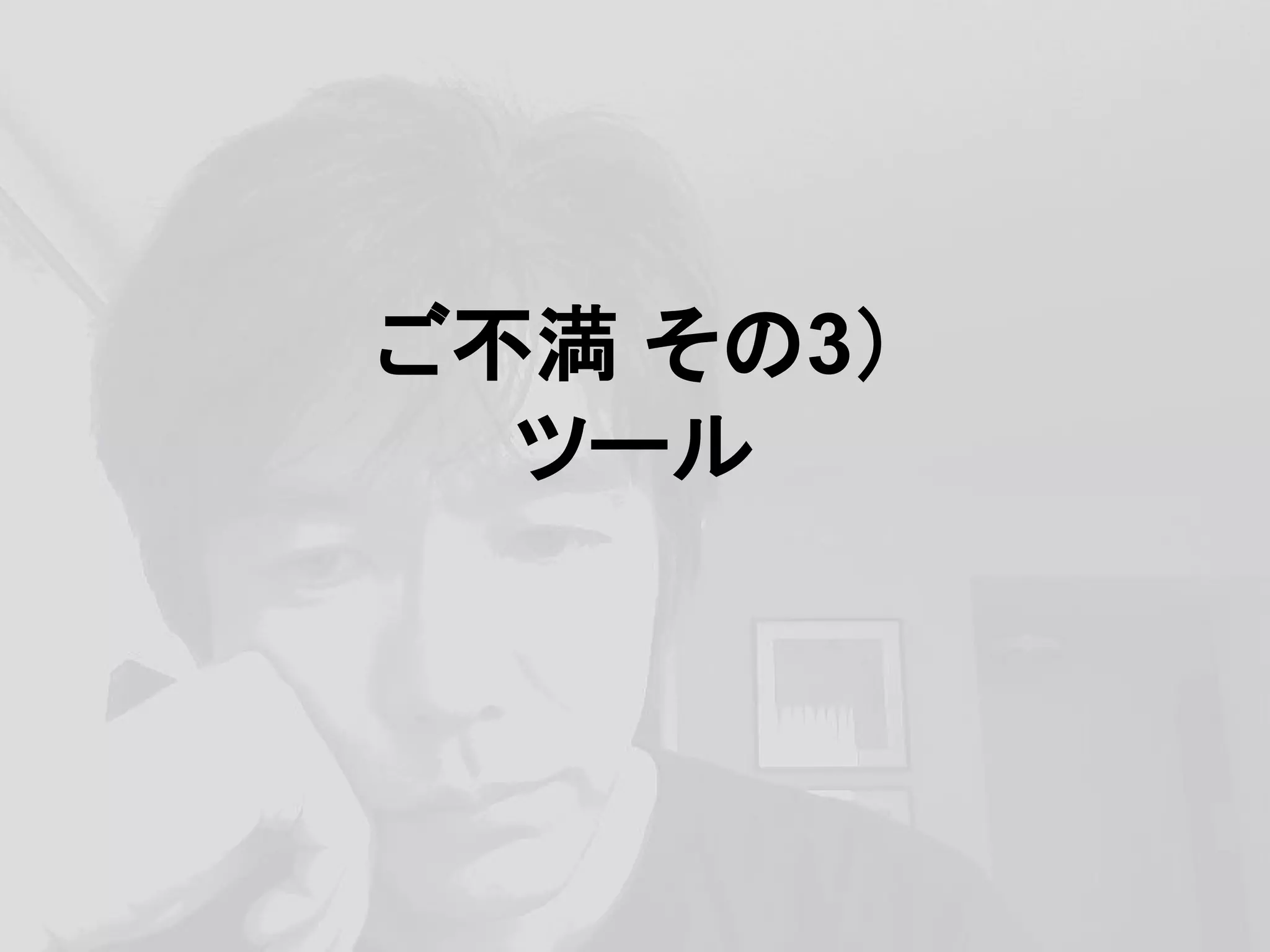 ご不満 その3）
ツール
 