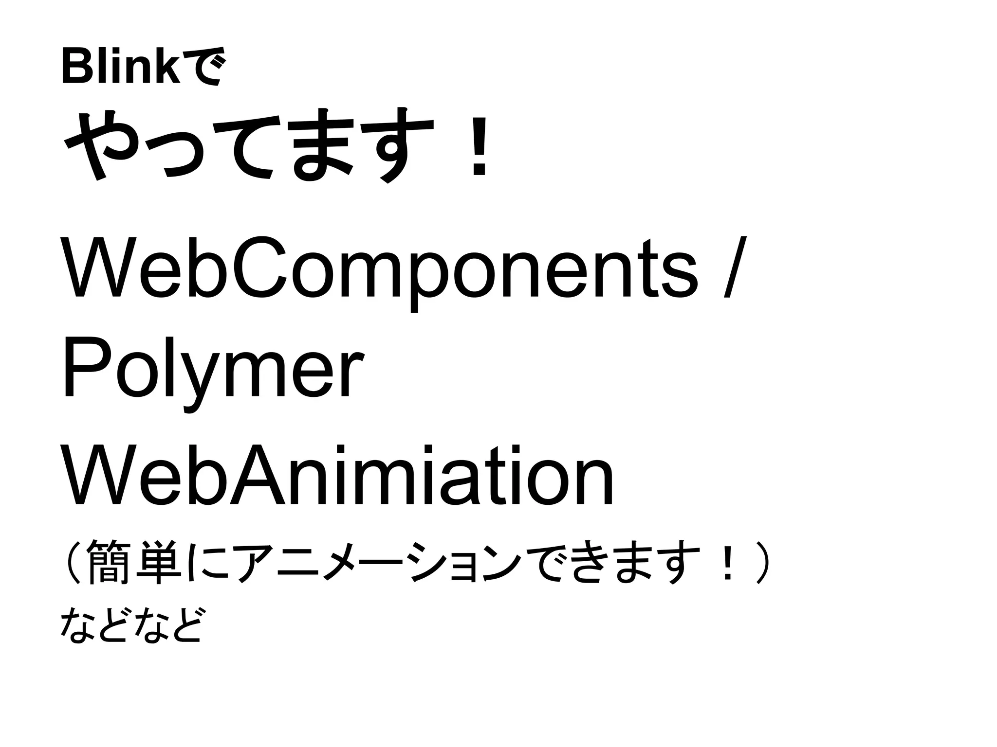 Blinkで
やってます！
WebComponents /
Polymer
WebAnimiation
（簡単にアニメーションできます！）
などなど
 