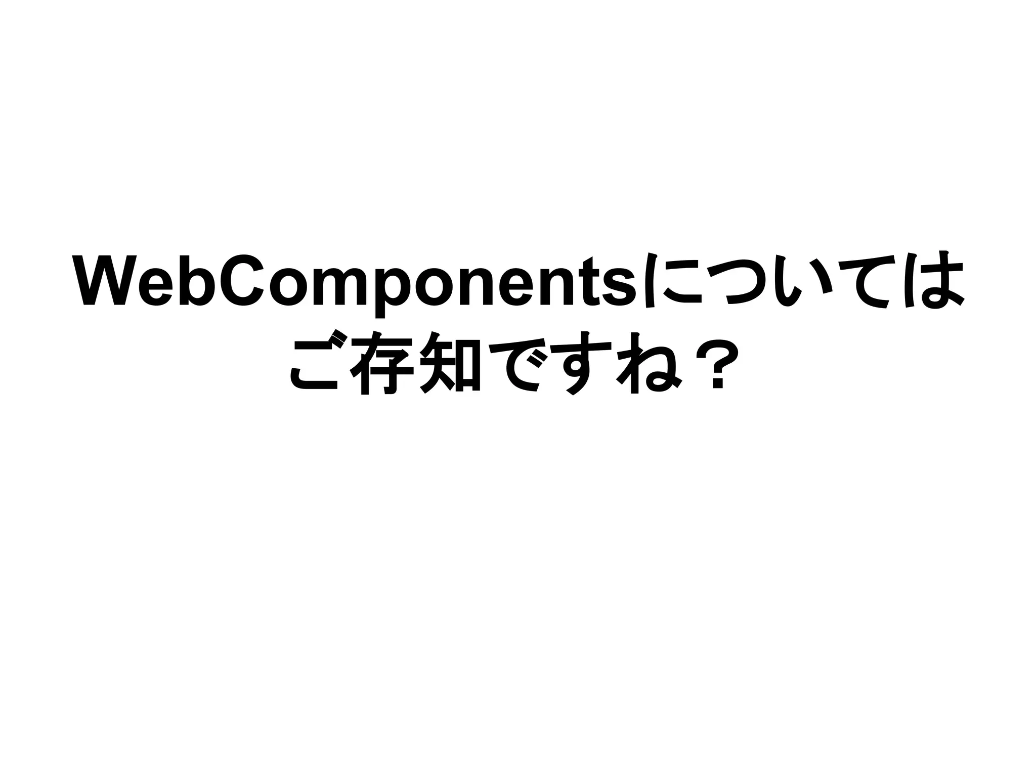 WebComponentsについては
ご存知ですね？
 