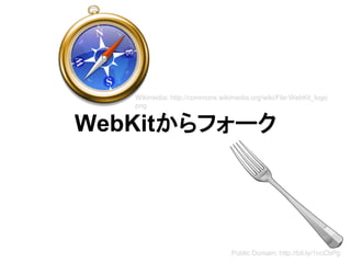 WebKitからフォーク
Public Domain: http://bit.ly/1ncCbPg
Wikimedia: http://commons.wikimedia.org/wiki/File:WebKit_logo.
png
 