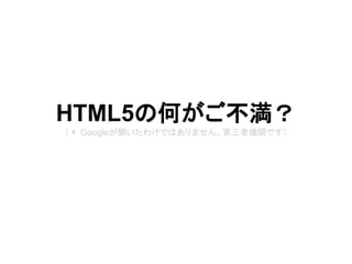 HTML5の何がご不満？
（＊ Googleが聞いたわけではありません。第三者機関です）
 
