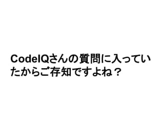 CodeIQさんの質問に入ってい
たからご存知ですよね？
 