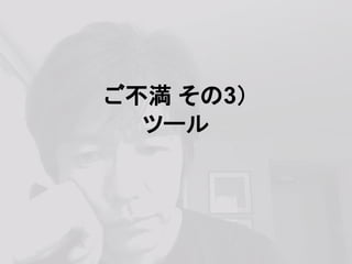 ご不満 その3）
ツール
 