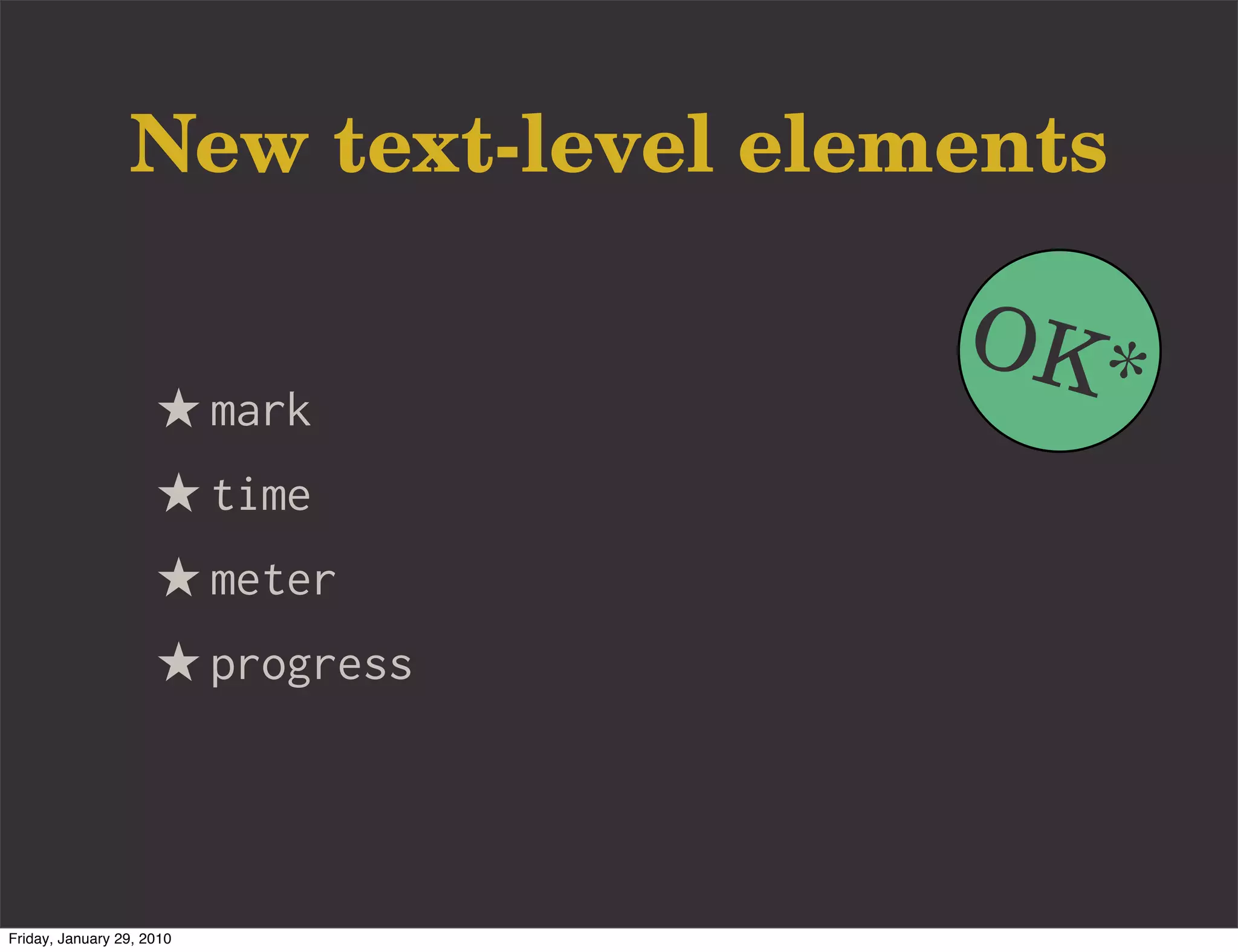New text-level elements

                                    OK*
                     ★ mark
                     ★ time
                     ★ meter
                     ★ progress



Friday, January 29, 2010
 